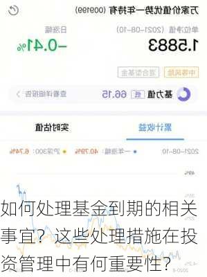 如何处理基金到期的相关事宜？这些处理措施在投资管理中有何重要性？