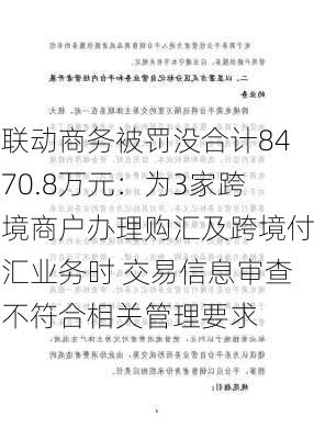 联动商务被罚没合计8470.8万元：为3家跨境商户办理购汇及跨境付汇业务时 交易信息审查不符合相关管理要求