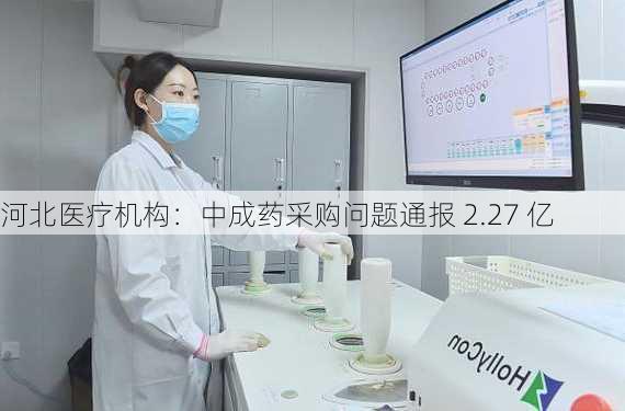 河北医疗机构：中成药采购问题通报 2.27 亿