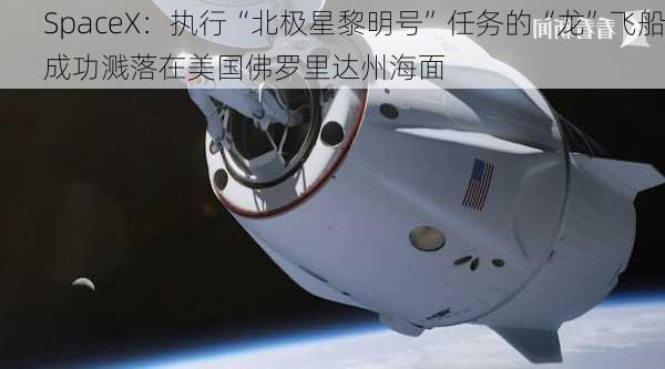 SpaceX：执行“北极星黎明号”任务的“龙”飞船成功溅落在美国佛罗里达州海面