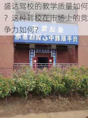 盛达驾校的教学质量如何？这种驾校在市场上的竞争力如何？