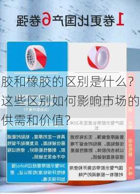 胶和橡胶的区别是什么？这些区别如何影响市场的供需和价值？