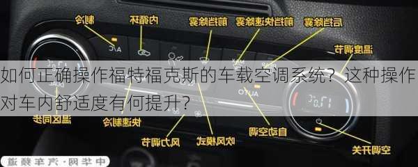 如何正确操作福特福克斯的车载空调系统？这种操作对车内舒适度有何提升？