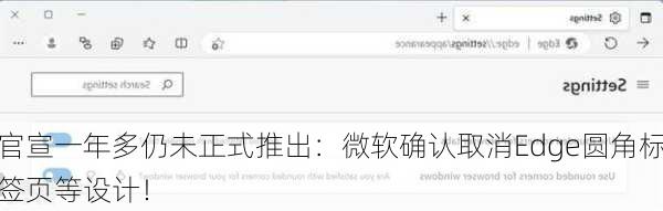 官宣一年多仍未正式推出：微软确认取消Edge圆角标签页等设计！