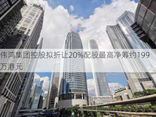 伟鸿集团控股拟折让20%配股最高净筹约199万港元