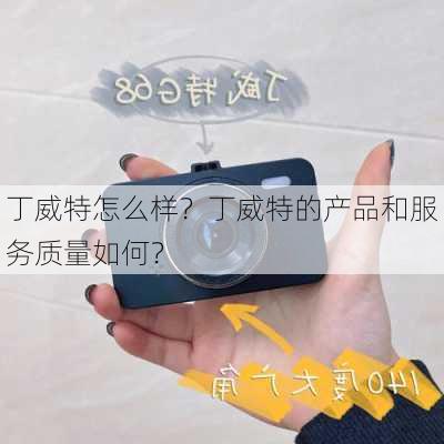 丁威特怎么样？丁威特的产品和服务质量如何？