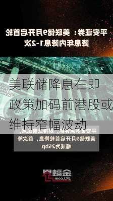 美联储降息在即 政策加码前港股或维持窄幅波动