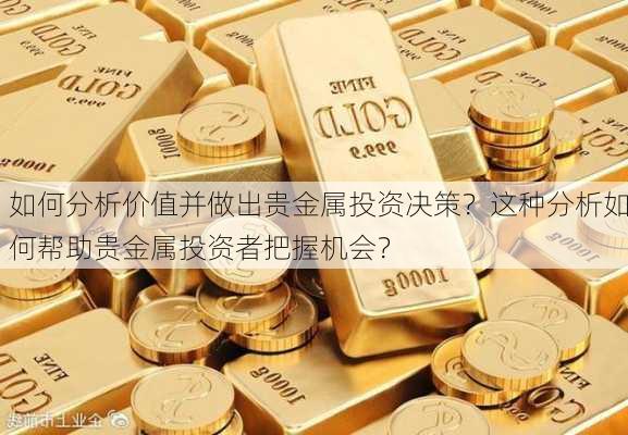 如何分析价值并做出贵金属投资决策？这种分析如何帮助贵金属投资者把握机会？