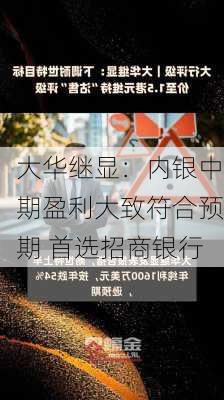 大华继显：内银中期盈利大致符合预期 首选招商银行