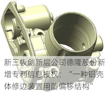 新三板创新层公司德隆股份新增专利信息授权：“一种铝壳体修边装置用防偏移结构”