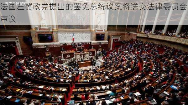 法国左翼政党提出的罢免总统议案将送交法律委员会审议