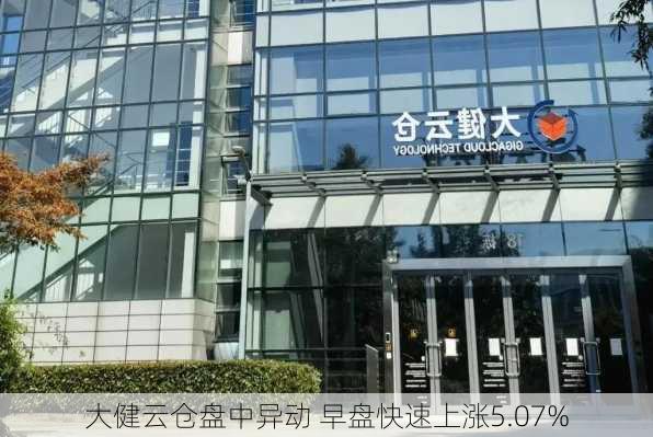 大健云仓盘中异动 早盘快速上涨5.07%