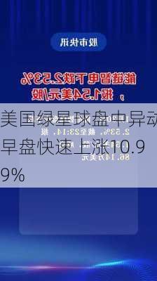 美国绿星球盘中异动 早盘快速上涨10.99%