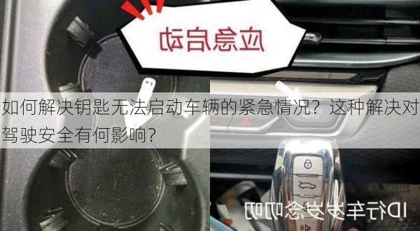 如何解决钥匙无法启动车辆的紧急情况？这种解决对驾驶安全有何影响？