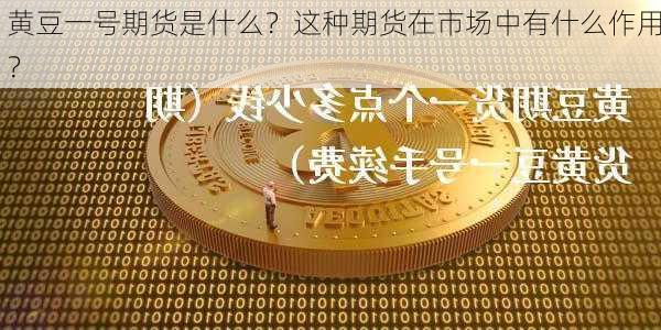 黄豆一号期货是什么？这种期货在市场中有什么作用？