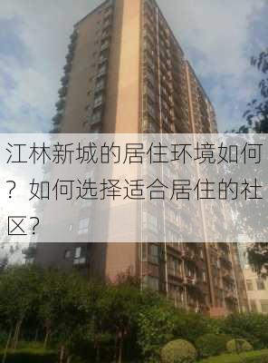 江林新城的居住环境如何？如何选择适合居住的社区？