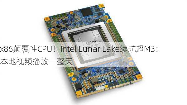 x86颠覆性CPU！Intel Lunar Lake续航超M3：本地视频播放一整天