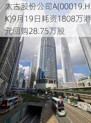 太古股份公司A(00019.HK)9月19日耗资1808万港元回购28.75万股