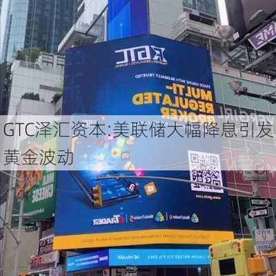 GTC泽汇资本:美联储大幅降息引发黄金波动