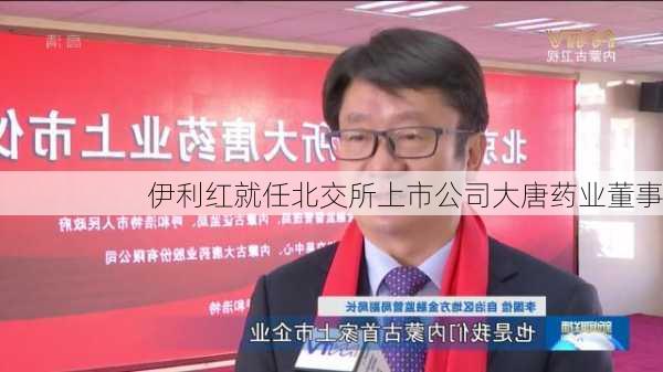 伊利红就任北交所上市公司大唐药业董事