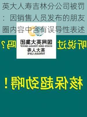 英大人寿吉林分公司被罚：因销售人员发布的朋友圈内容中含有误导性表述