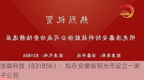 浩淼科技（831856）：拟在安徽省明光市设立一家子公司