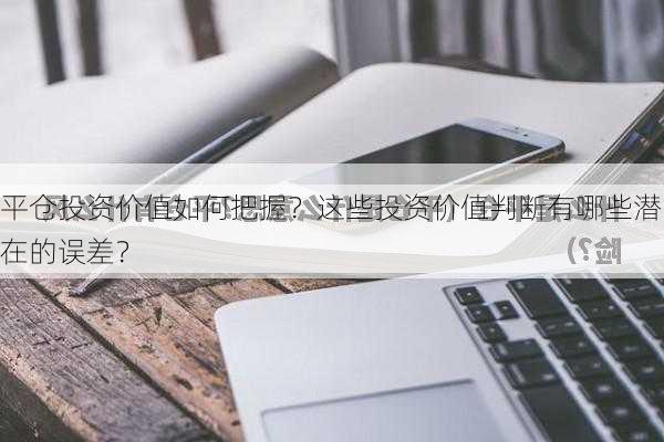 平仓投资价值如何把握？这些投资价值判断有哪些潜在的误差？