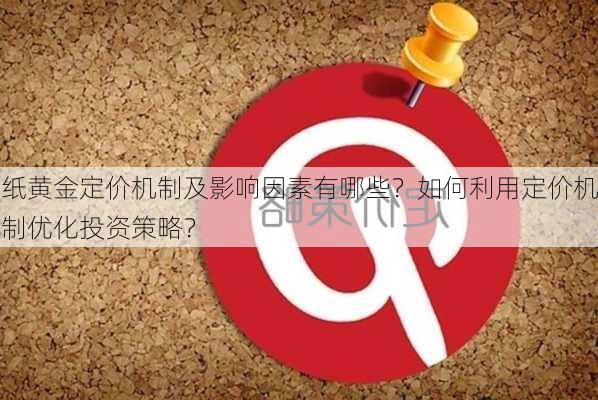 纸黄金定价机制及影响因素有哪些？如何利用定价机制优化投资策略？