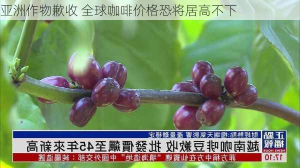 亚洲作物歉收 全球咖啡价格恐将居高不下