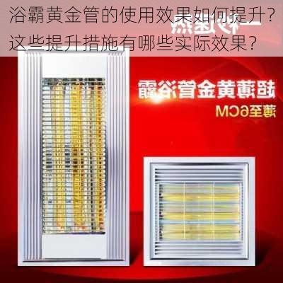 浴霸黄金管的使用效果如何提升？这些提升措施有哪些实际效果？