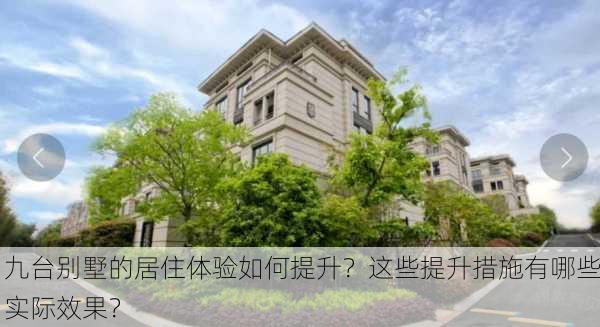 九台别墅的居住体验如何提升？这些提升措施有哪些实际效果？