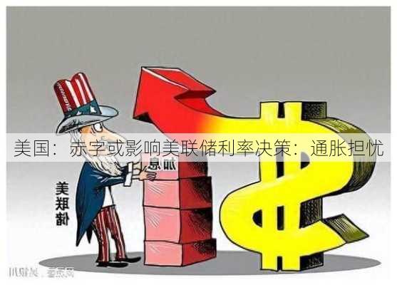 美国：赤字或影响美联储利率决策：通胀担忧