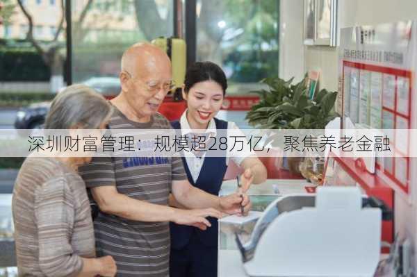 深圳财富管理：规模超28万亿，聚焦养老金融