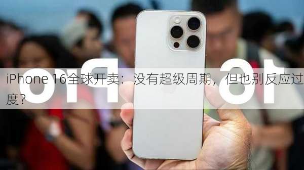 iPhone 16全球开卖：没有超级周期，但也别反应过度？