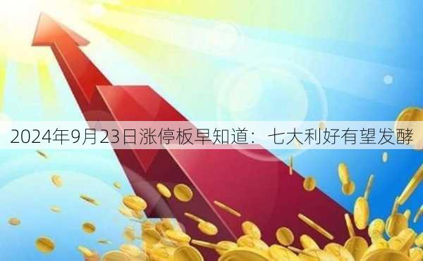 2024年9月23日涨停板早知道：七大利好有望发酵