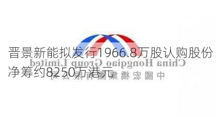 晋景新能拟发行1966.8万股认购股份 净筹约8250万港元