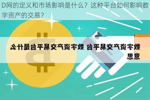 D网的定义和市场影响是什么？这种平台如何影响数字资产的交易？