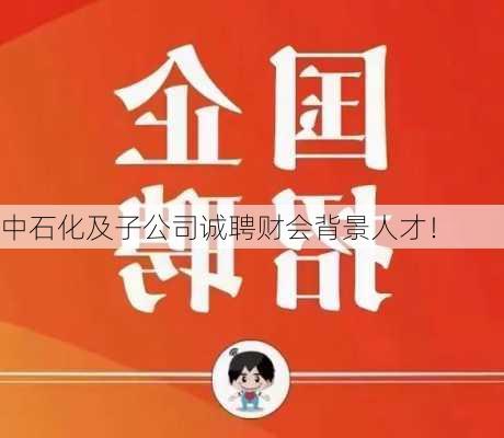 中石化及子公司诚聘财会背景人才！