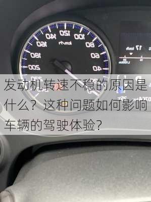 发动机转速不稳的原因是什么？这种问题如何影响车辆的驾驶体验？