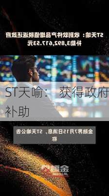 ST天喻： 获得政府补助