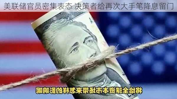 美联储官员密集表态 决策者给再次大手笔降息留门