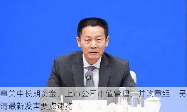 事关中长期资金、上市公司市值管理、并购重组！吴清最新发声要点速览