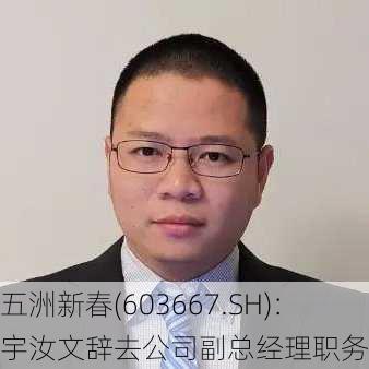 五洲新春(603667.SH)：宇汝文辞去公司副总经理职务