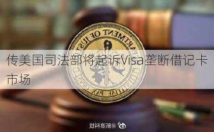 传美国司法部将起诉Visa垄断借记卡市场