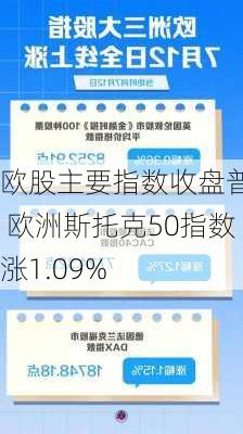 欧股主要指数收盘普涨 欧洲斯托克50指数涨1.09%