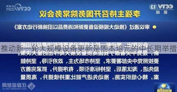 推动新一轮大规模设备更新是固本培元的中长期举措