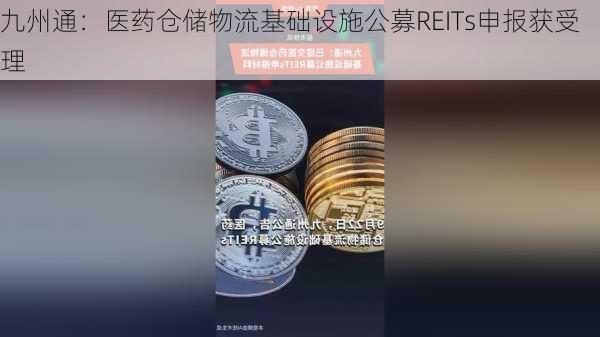 九州通：医药仓储物流基础设施公募REITs申报获受理