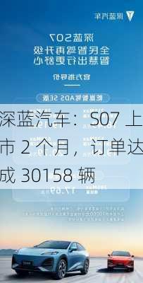 深蓝汽车：S07 上市 2 个月，订单达成 30158 辆