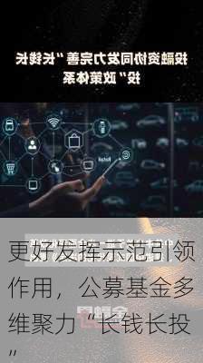 更好发挥示范引领作用，公募基金多维聚力“长钱长投”