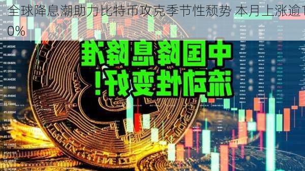 全球降息潮助力比特币攻克季节性颓势 本月上涨逾10%